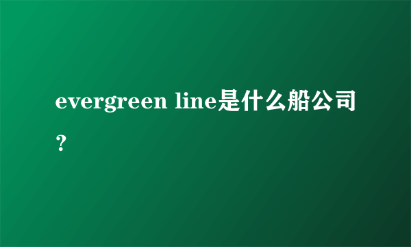 evergreen line是什么船公司？