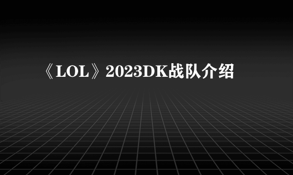 《LOL》2023DK战队介绍