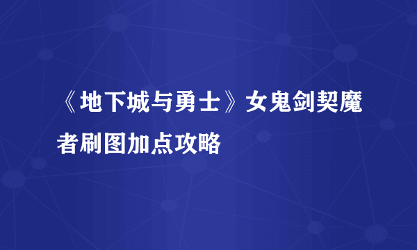 《地下城与勇士》女鬼剑契魔者刷图加点攻略