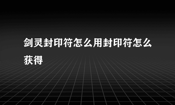 剑灵封印符怎么用封印符怎么获得