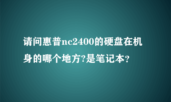 请问惠普nc2400的硬盘在机身的哪个地方?是笔记本？