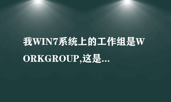 我WIN7系统上的工作组是WORKGROUP,这是什么意思 呀