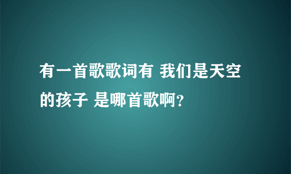 有一首歌歌词有 我们是天空的孩子 是哪首歌啊？