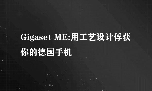 Gigaset ME:用工艺设计俘获你的德国手机