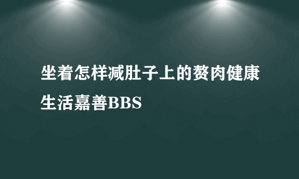 坐着怎样减肚子上的赘肉健康生活嘉善BBS