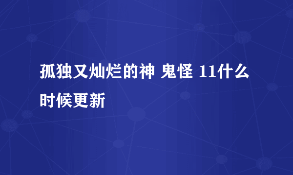 孤独又灿烂的神 鬼怪 11什么时候更新