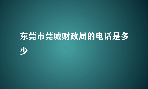 东莞市莞城财政局的电话是多少