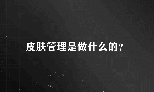 皮肤管理是做什么的？