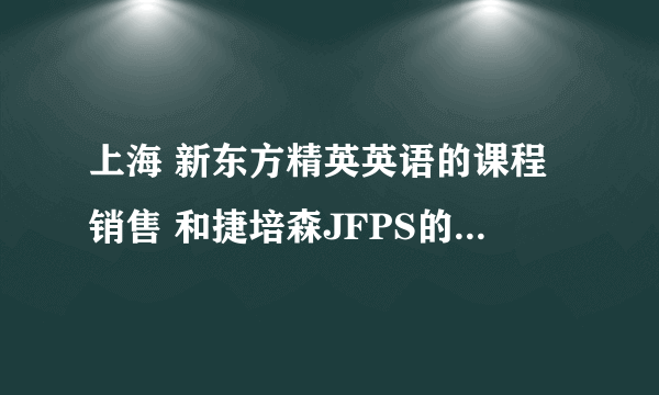 上海 新东方精英英语的课程销售 和捷培森JFPS的电话销售 哪个工作更好？更有发展前途