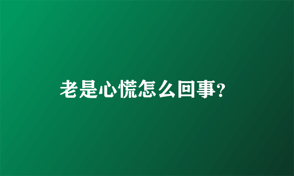 老是心慌怎么回事？