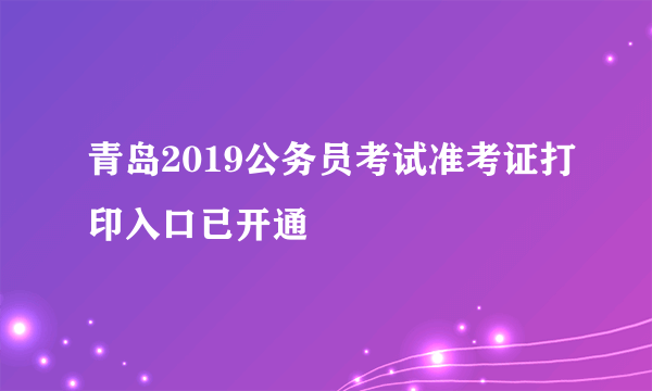 青岛2019公务员考试准考证打印入口已开通