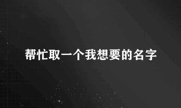 帮忙取一个我想要的名字