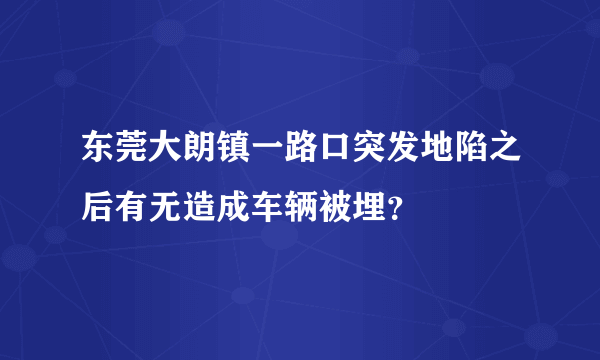 东莞大朗镇一路口突发地陷之后有无造成车辆被埋？