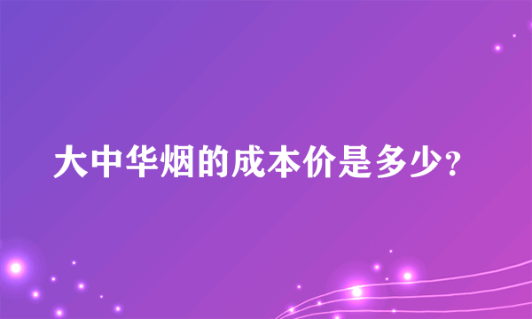 大中华烟的成本价是多少？