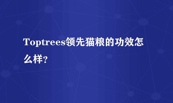 Toptrees领先猫粮的功效怎么样？