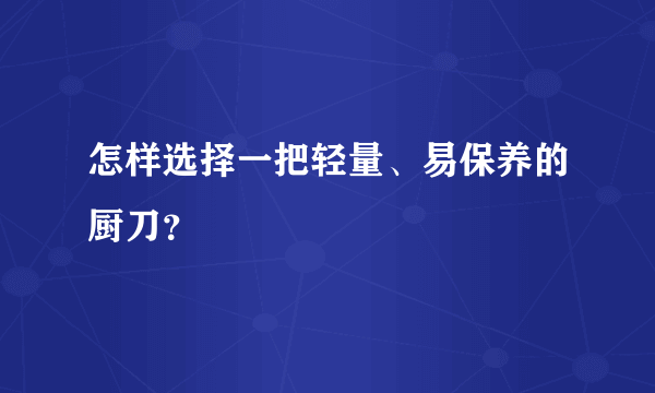 怎样选择一把轻量、易保养的厨刀？