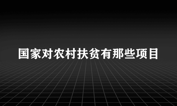 国家对农村扶贫有那些项目