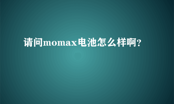 请问momax电池怎么样啊？