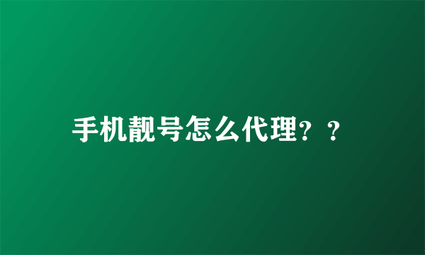 手机靓号怎么代理？？