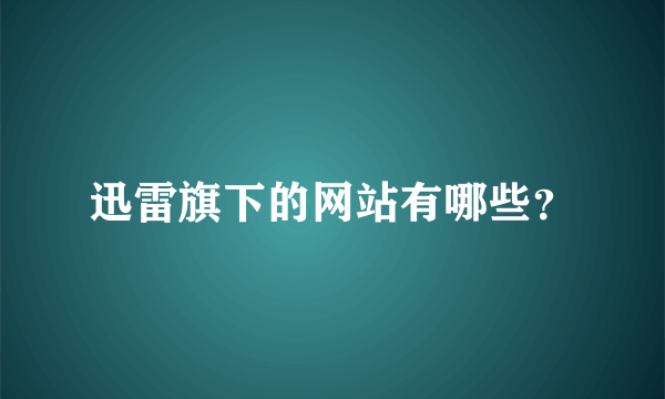 迅雷旗下的网站有哪些？