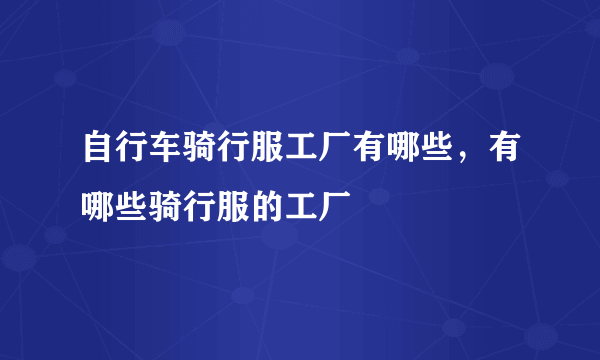 自行车骑行服工厂有哪些，有哪些骑行服的工厂