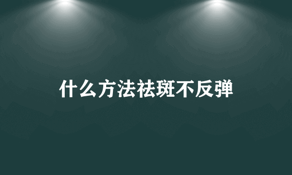 什么方法祛斑不反弹