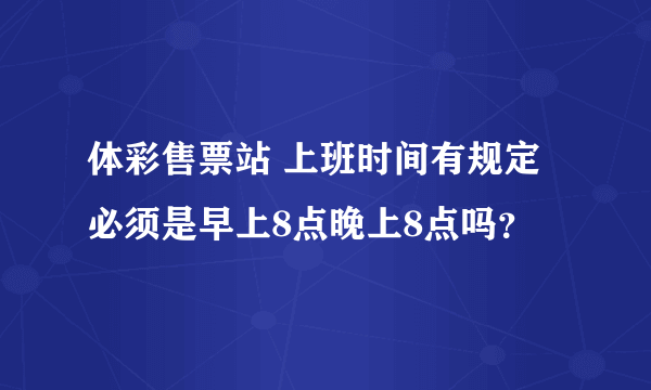 体彩售票站 上班时间有规定必须是早上8点晚上8点吗？