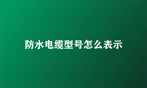 防水电缆型号怎么表示