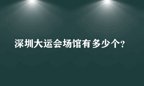 深圳大运会场馆有多少个？