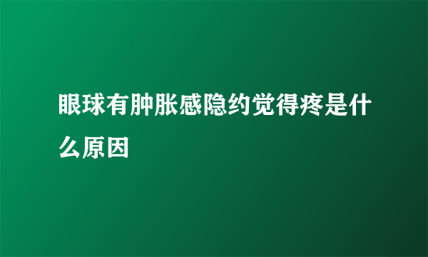 眼球有肿胀感隐约觉得疼是什么原因