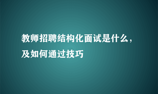 教师招聘结构化面试是什么，及如何通过技巧