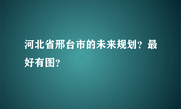 河北省邢台市的未来规划？最好有图？