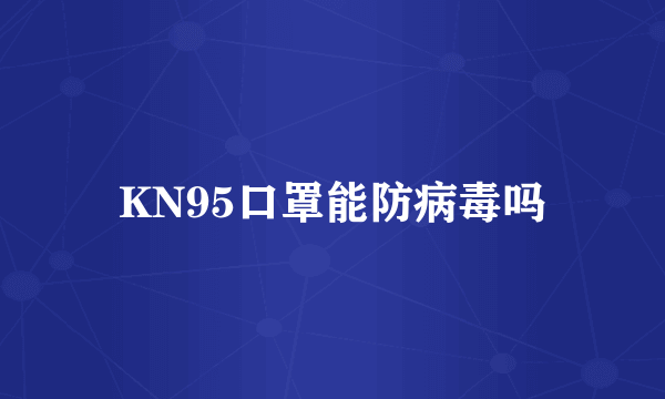 KN95口罩能防病毒吗