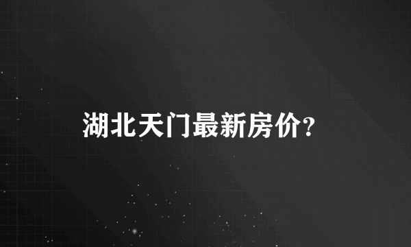 湖北天门最新房价？