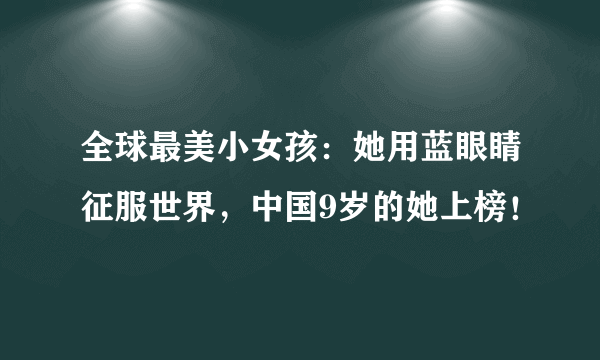 全球最美小女孩：她用蓝眼睛征服世界，中国9岁的她上榜！