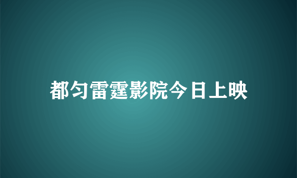 都匀雷霆影院今日上映