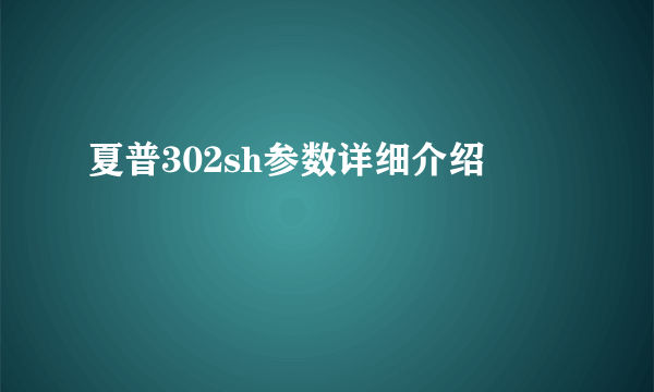 夏普302sh参数详细介绍