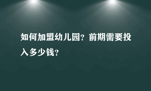 如何加盟幼儿园？前期需要投入多少钱？