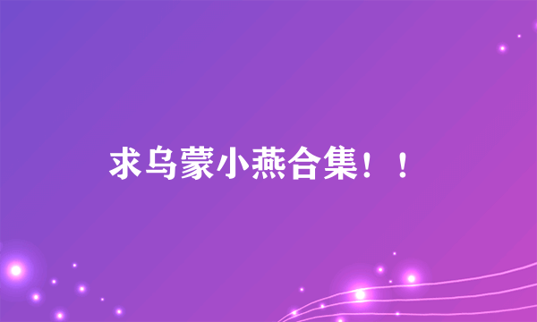 求乌蒙小燕合集！！