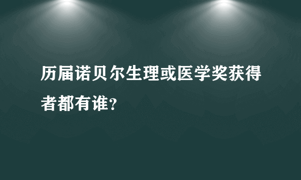 历届诺贝尔生理或医学奖获得者都有谁？