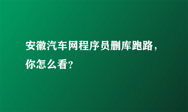 安徽汽车网程序员删库跑路，你怎么看？