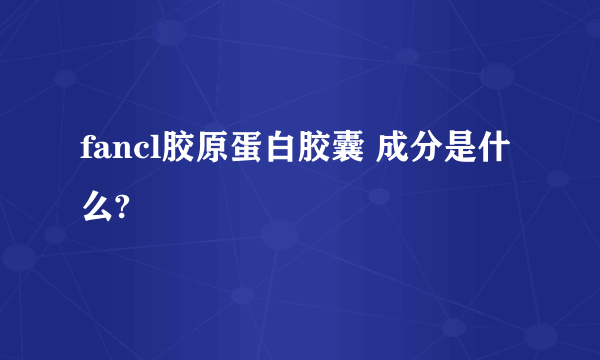 fancl胶原蛋白胶囊 成分是什么?