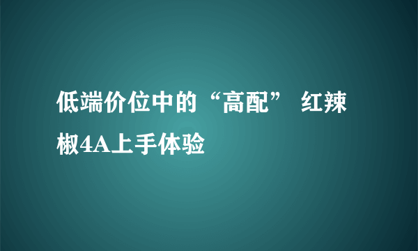 低端价位中的“高配” 红辣椒4A上手体验