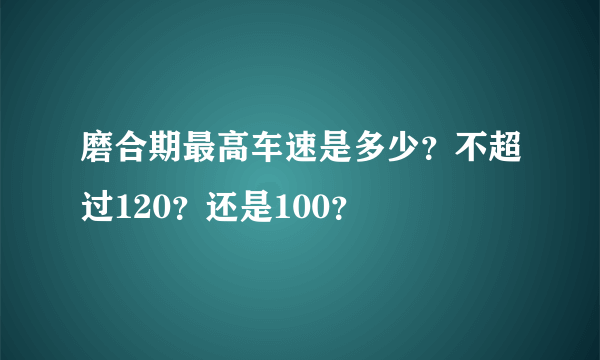 磨合期最高车速是多少？不超过120？还是100？