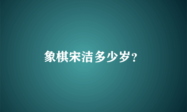 象棋宋洁多少岁？