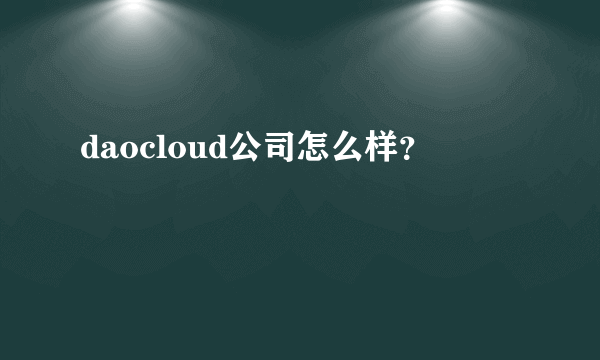 daocloud公司怎么样？