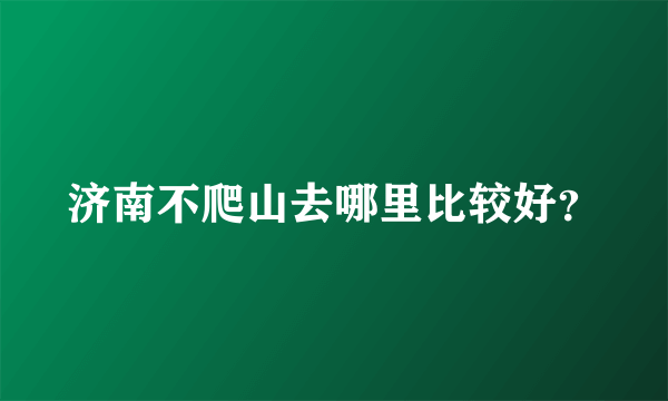 济南不爬山去哪里比较好？