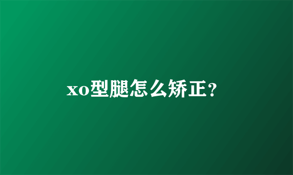 xo型腿怎么矫正？