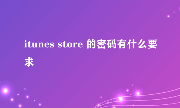 itunes store 的密码有什么要求