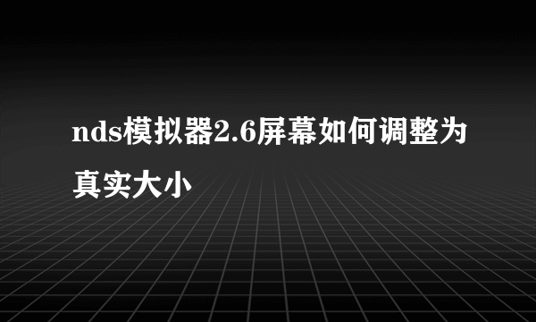 nds模拟器2.6屏幕如何调整为真实大小